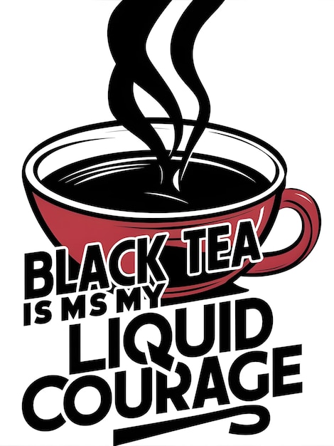 Black Tea Is My Liquid Courage