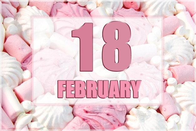 Calendar date on the background of white and pink marshmallows February 18 is the eighteenth day of the month