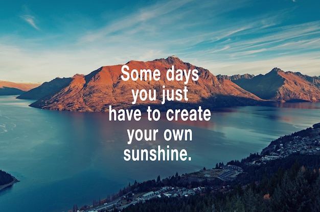 Inspirational and motivational quotes some days you just have\
to create your own sunshine