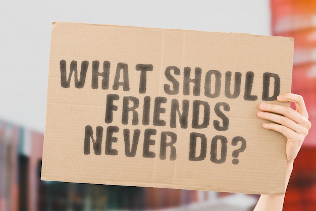 The phrase What should friends never do on a banner in mens hand Friend Friendship Help