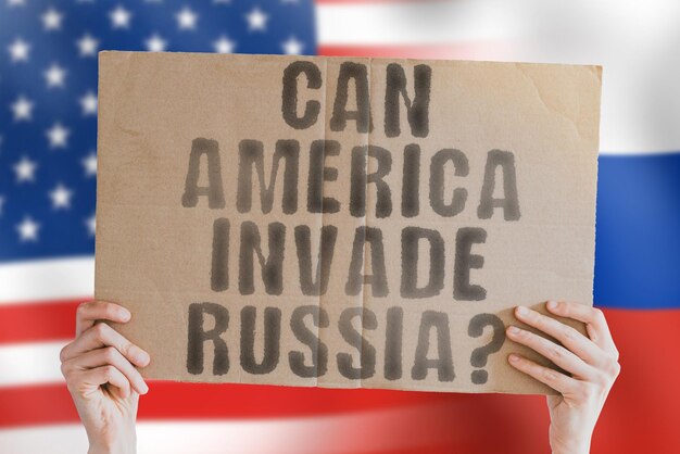 The question Can America invade Russia is on a banner in men's hands with a blurred Russia and American flag in the background Politic Invasion United Enemy State Peace President