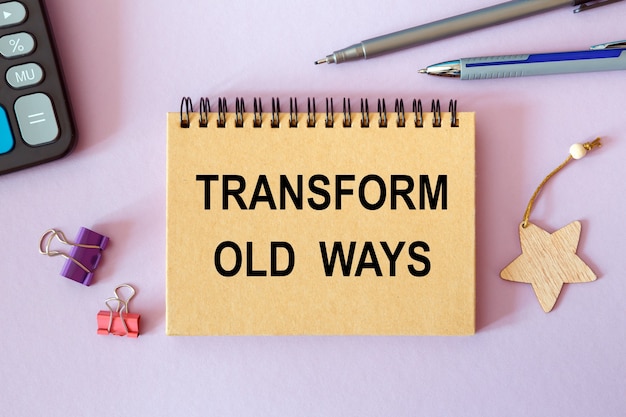 TRANSFORM OLD WAYS is written on a notepad