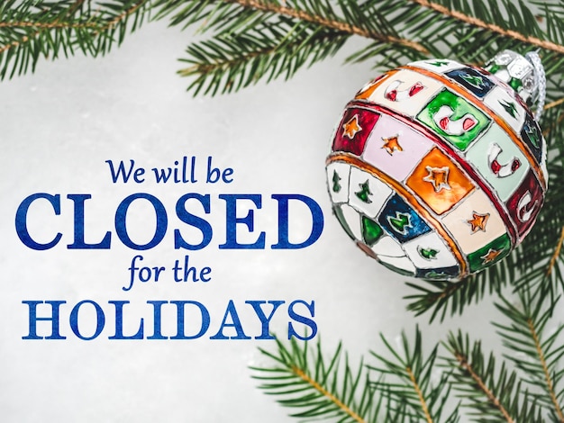 We will be closed for the Holidays