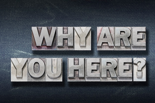 Why are you here question made from metallic letterpress on dark jeans background