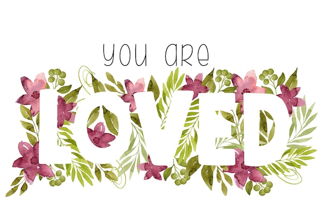 You are loved lettering in watercolor flowers and leaves botanical illustration