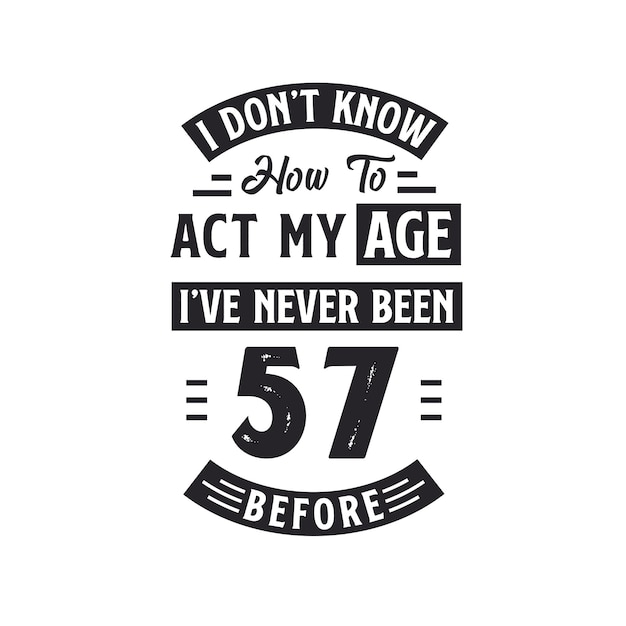 57th birthday Celebration Tshirt design I dont39t know how to act my Age I39ve never been 57 Before