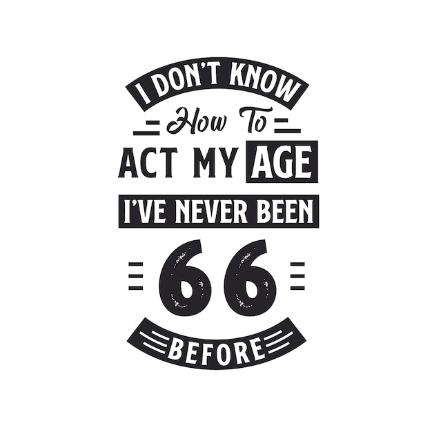 66th birthday Celebration Tshirt design I dont39t know how to act my Age I39ve never been 66 Before