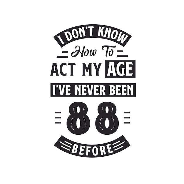 88th birthday Celebration Tshirt design I dont39t know how to act my Age I39ve never been 88 Before