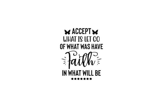 Accept what is let go of what was have faith in what will be