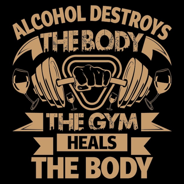 Alcohol Destroys the body the gym heals the body Gym and fitness workout tshirt design