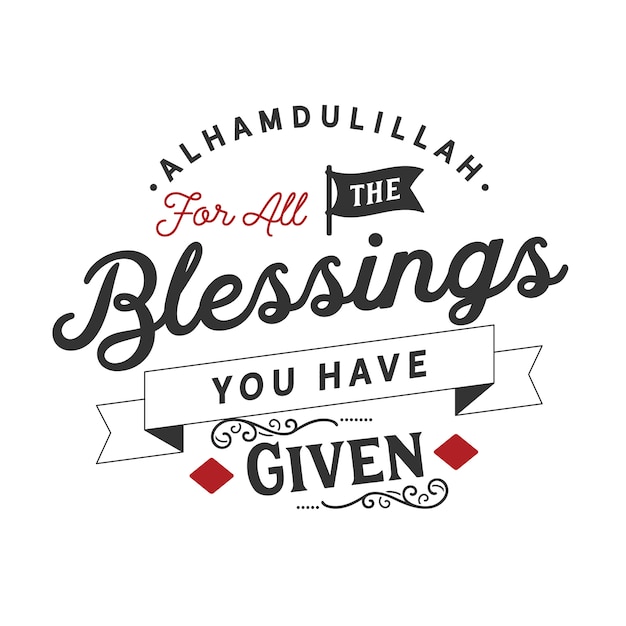 Alhamdulillah for all the blessings you have given