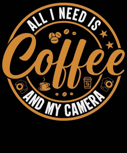 ALL I NEED IS COFFEE AND MY CAMERA DESIGN FOR COFFEE LOVER