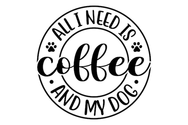 All I Need is Coffee and My Dog