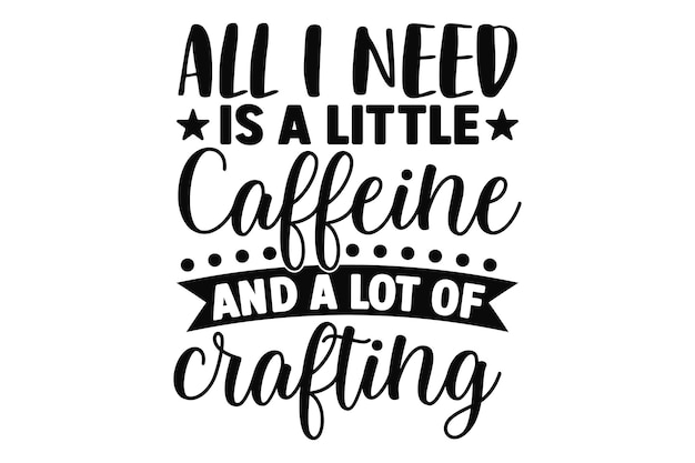 All i need is a little caffeine and a lot of crafting funny typography quotes lettering for tshirt