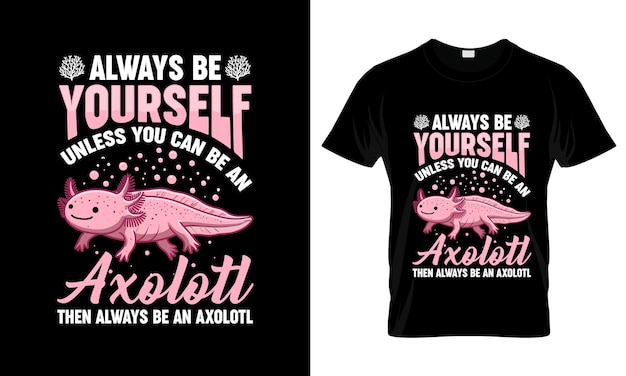 Always Be Yourself Unless You Can Be An Axolotl Shirt Always Be Yourself Unless You Can Be An Axolotl Shirt
