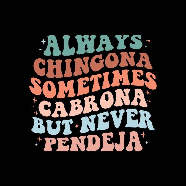 Always Chingona Sometimes Cabrona but Never Pendeja