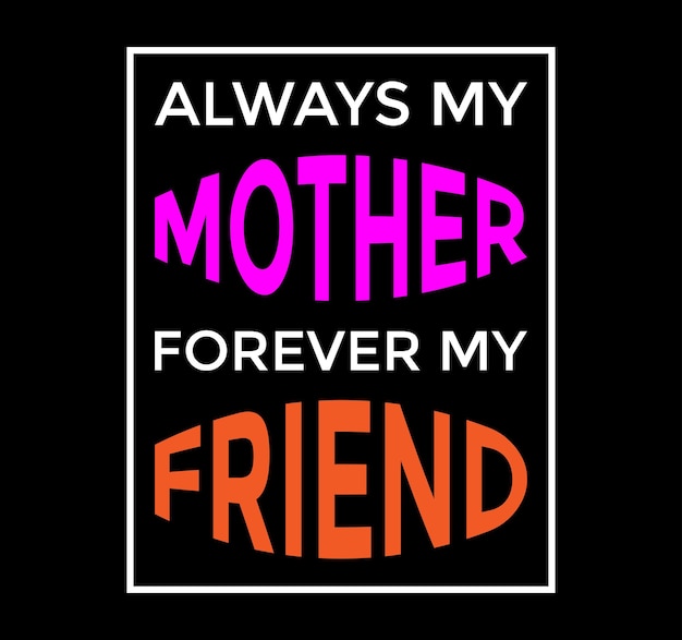 Always my mother forever my friend typography t shirt design