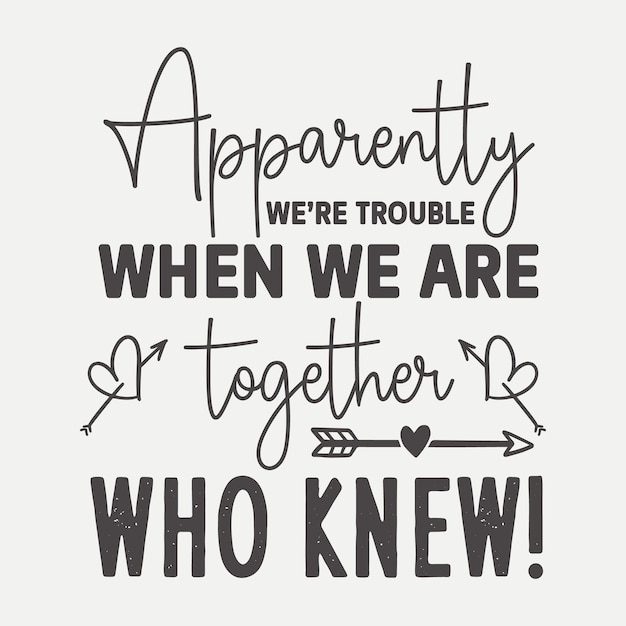 Apparently We're Trouble When We Are Together Who Knew Apparently We're Trouble When We Are Together Who Knew
