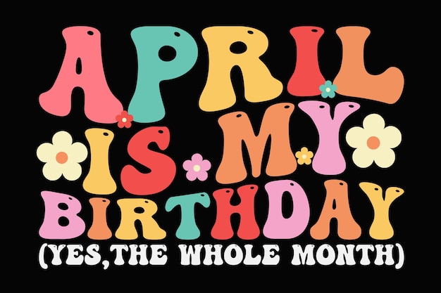 Vector april is my birthday yes the whole month retro groovy wavy funny birthday tshirt design