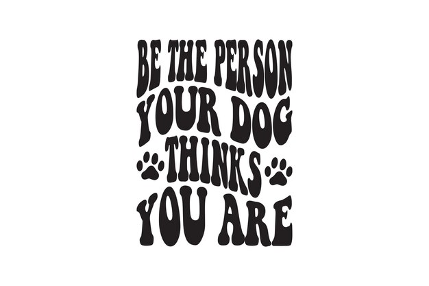 Be The Person Your Dog Thinks You Are Vector File