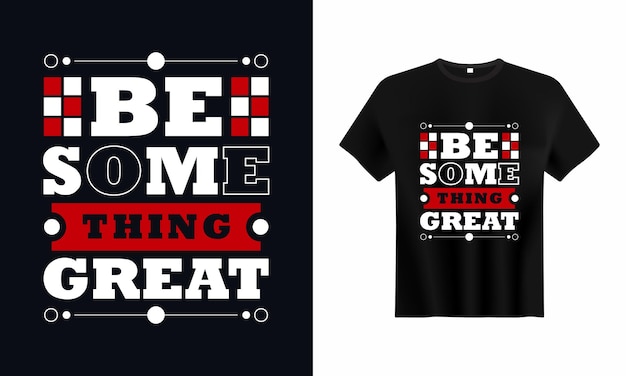 Be some Thing Great typography tshirt for print