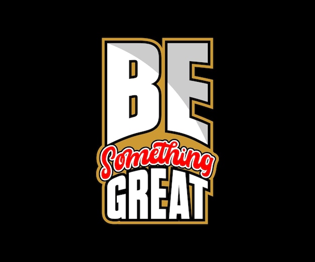 Be Something Great, vector typography quote t-shirt design