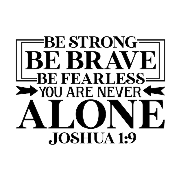 Be strong be brave be fearless you are never alone joshua 1 9