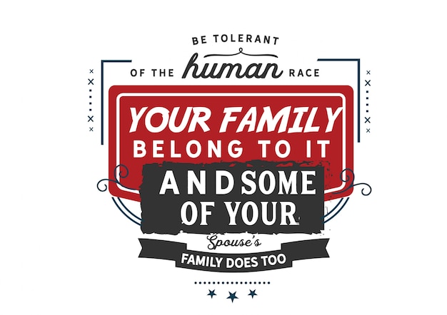 Be tolerant of the human race.