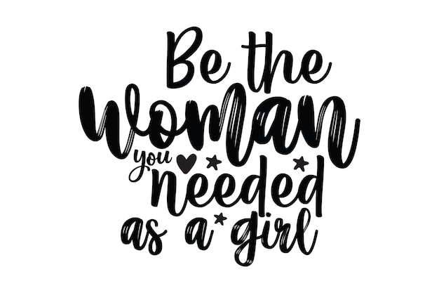 Be the woman you needed as a girl.