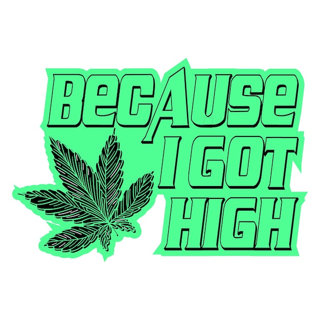 BECAUSE I GOT HIGH CANNABIS T SHIRT DESIGN