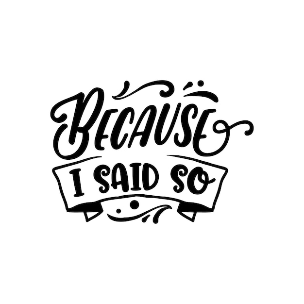 Because I said so quotes typography lettering for t shirt design