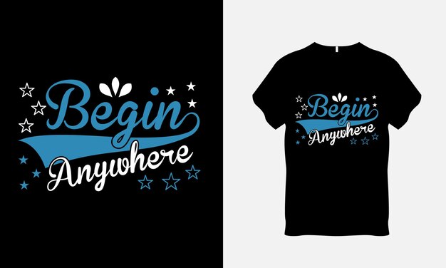 Begin Anywhere Quote Typography T Shirt Design