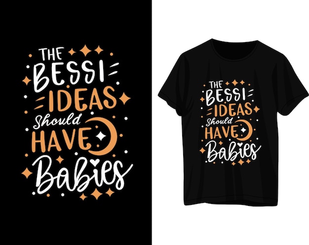 The bessi ideas should have babies tshirt design