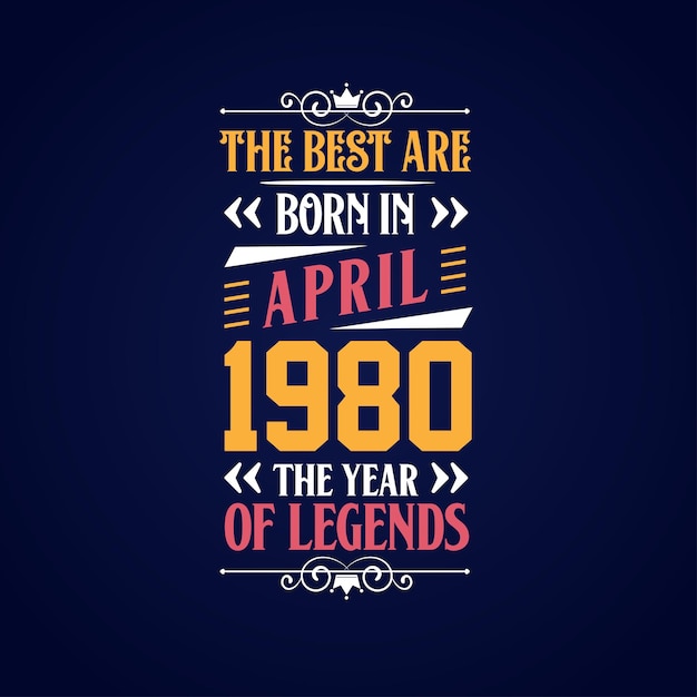 Best are born in April 1980 Born in April 1980 the legend Birthday