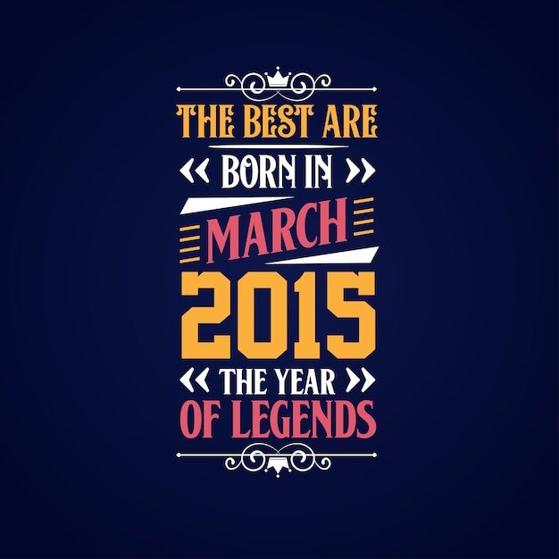 Best are born in March 2015 Born in March 2015 the legend Birthday