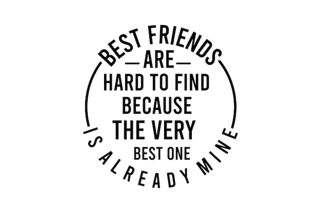 Best Friends Are Hard to Find Because The very best one is already mine