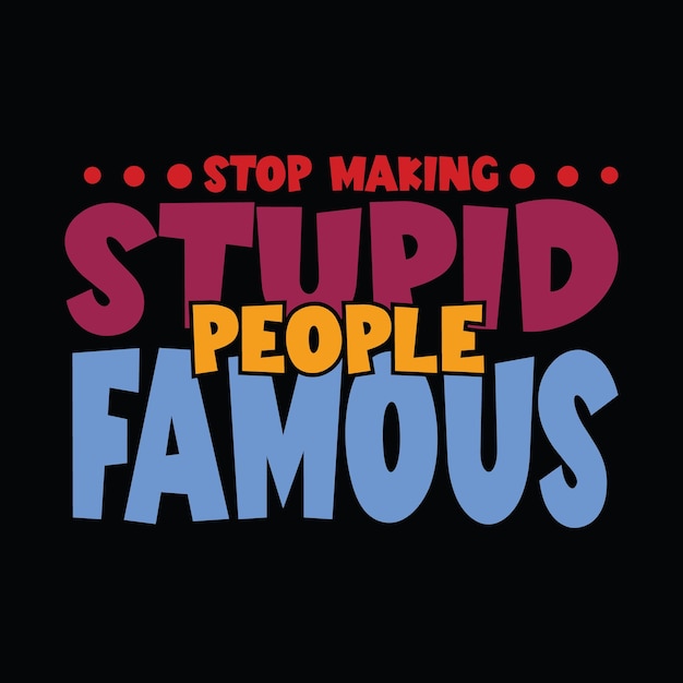 A black background with a stop making stupid people famous on it.