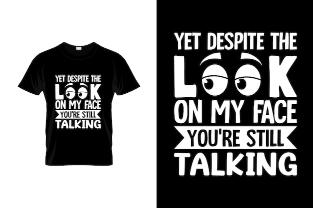 A black t - shirt that says yet despite the look you're still talking.