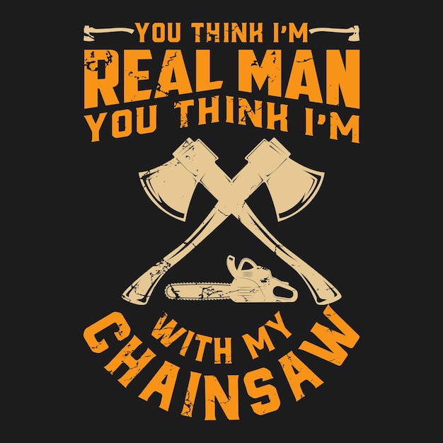 A black t - shirt with the words you think i'm real man you think i'm i'm i chainsaw.