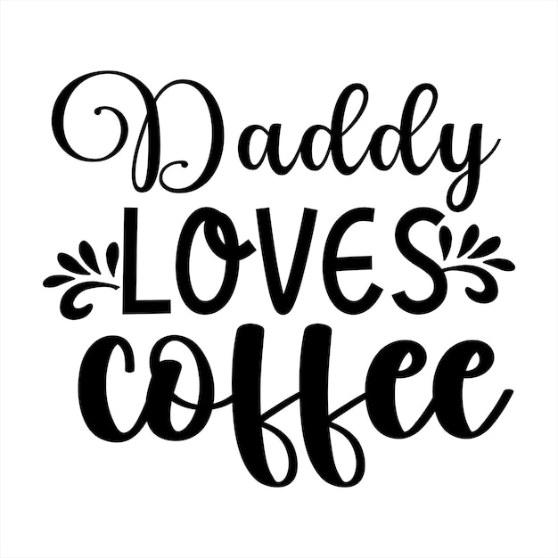 A black and white poster that says'daddy loves coffee'on it.