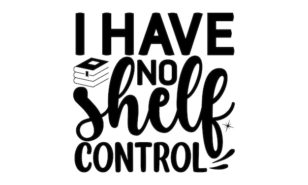 A black and white poster that says i have no shelf control.