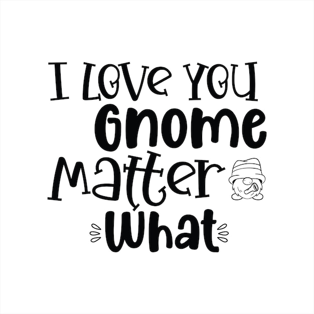 A black and white poster that says i love you gnome matter what.