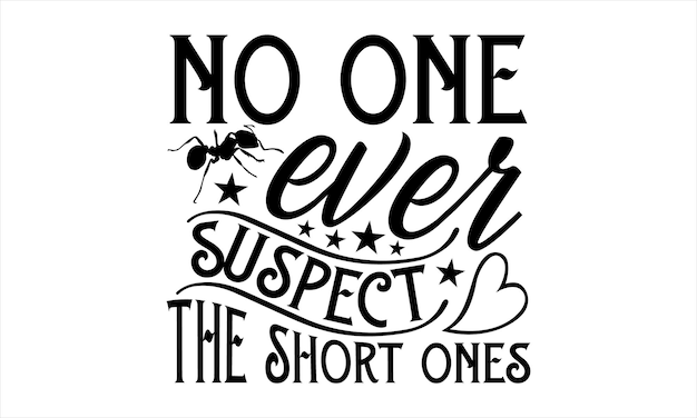 A black and white poster that says no one ever suspect the short ones.