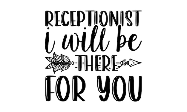 A black and white poster with the phrase receptionist i will be there for you.