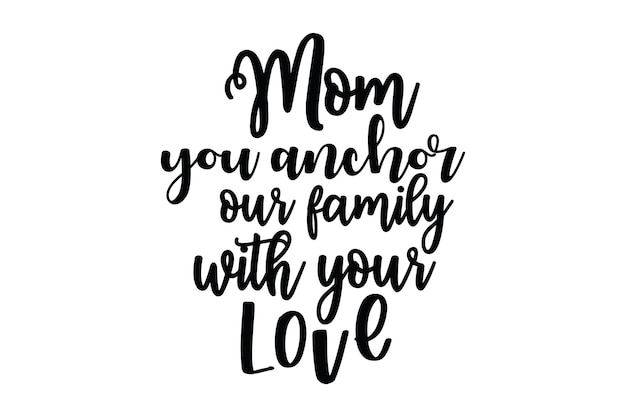 A black and white poster with a phrase that says mom you anchor our family with your love.