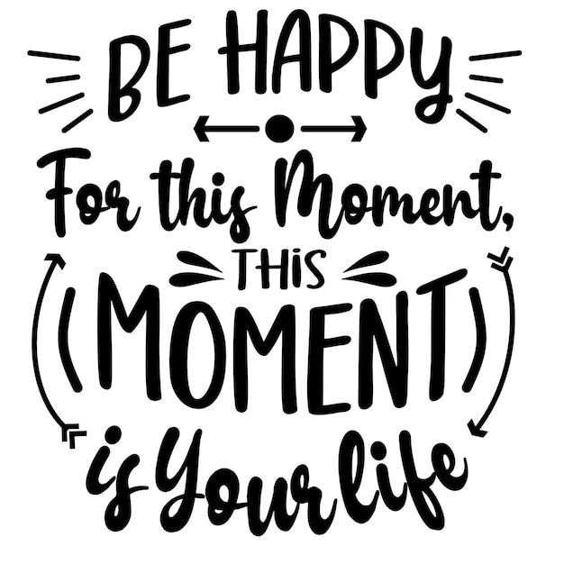 a black and white poster with the words be happy for this moment