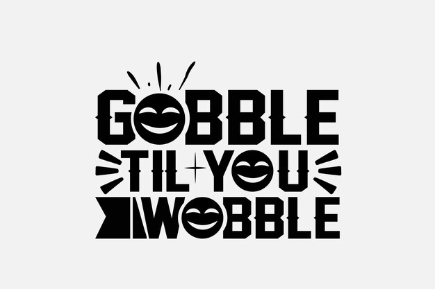 A black and white poster with the words gobble til you wobble on it.