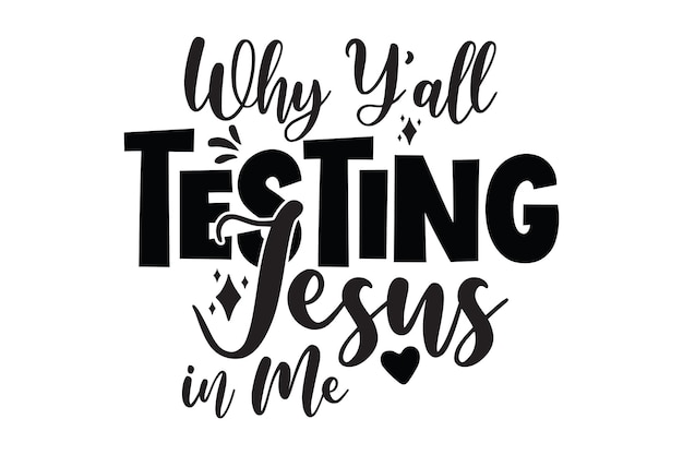 A black and white poster with the words why y'all testing jesus in me.