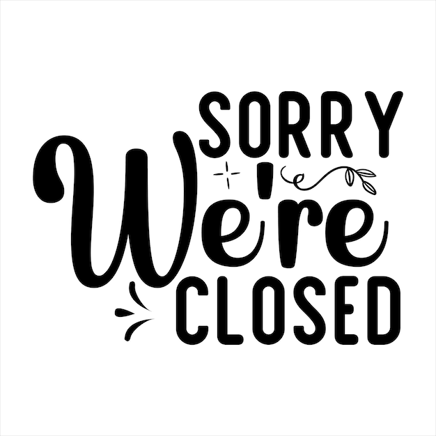 a black and white sign that says quot sorry were closed quot