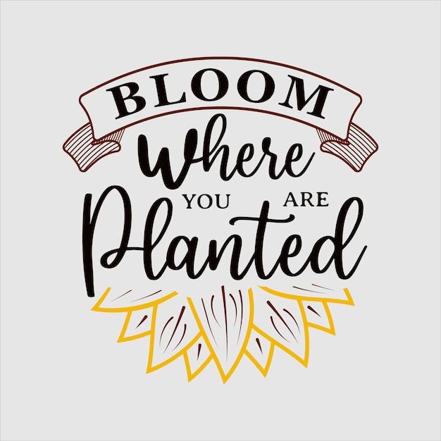 Bloom where you are planted lettering citazione motivazionale del girasole per la stampa della maglietta della carta poster